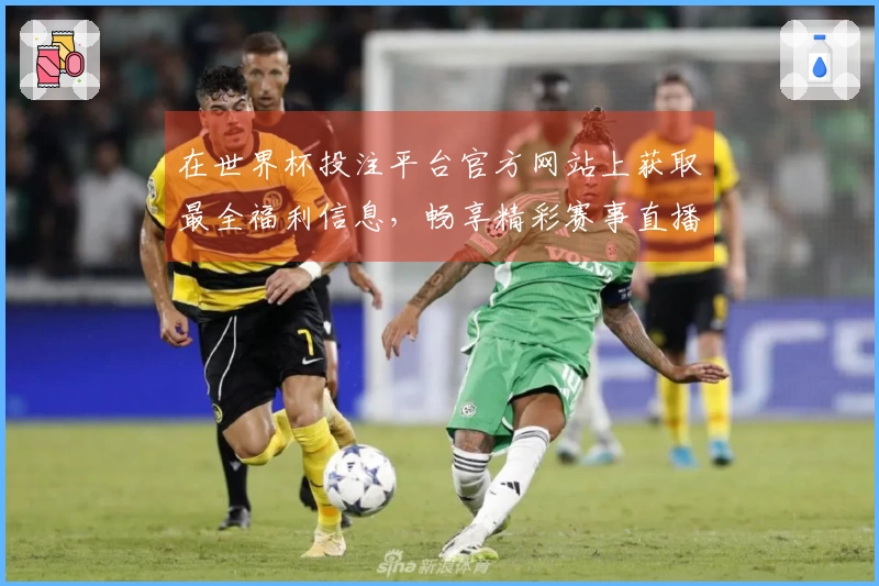 在世界杯投注平台官方网站上获取最全福利信息，畅享精彩赛事直播体验