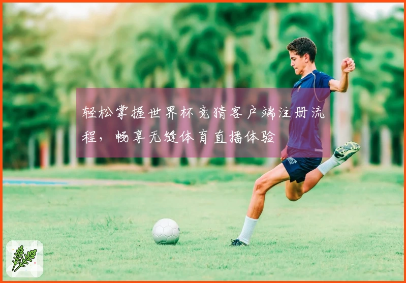 轻松掌握世界杯竞猜客户端注册流程，畅享无缝体育直播体验