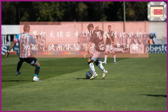 世界杯竞猜安卓APP下载对比分析：功能、使用体验与平台信息详解