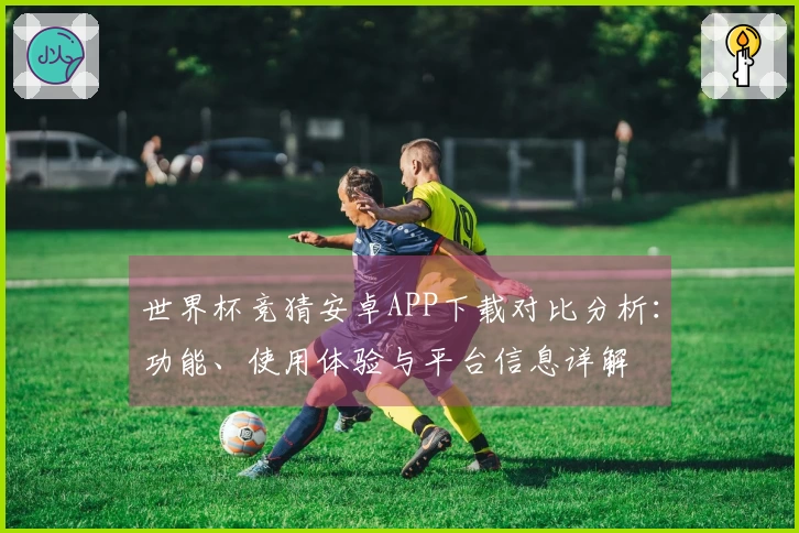 世界杯竞猜安卓APP下载对比分析：功能、使用体验与平台信息详解