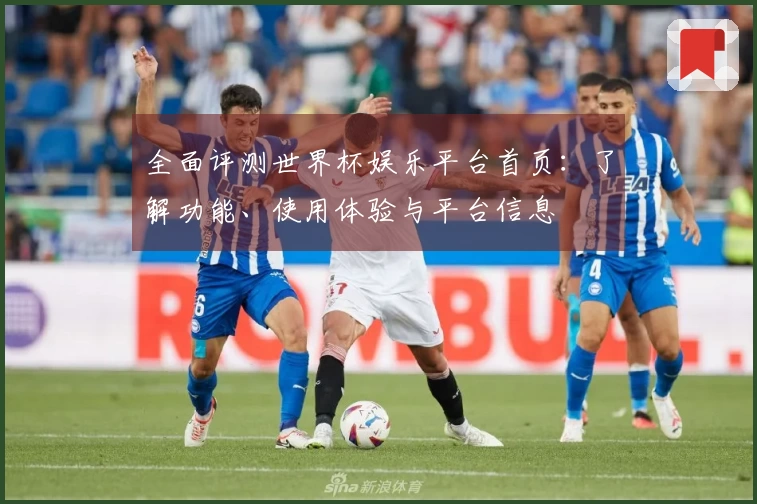 全面评测世界杯娱乐平台首页：了解功能、使用体验与平台信息