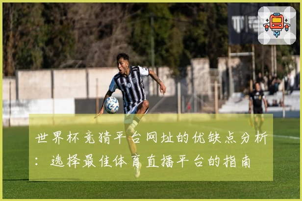 世界杯竞猜平台网址的优缺点分析：选择最佳体育直播平台的指南